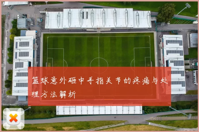 篮球意外砸中手指关节的疼痛与处理方法解析