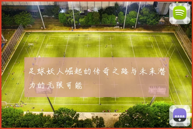 足球妖人崛起的传奇之路与未来潜力的无限可能