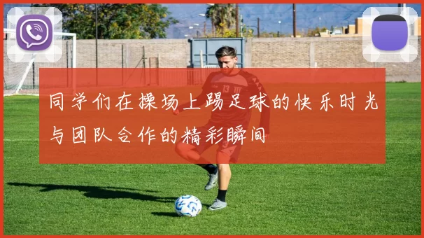 同学们在操场上踢足球的快乐时光与团队合作的精彩瞬间