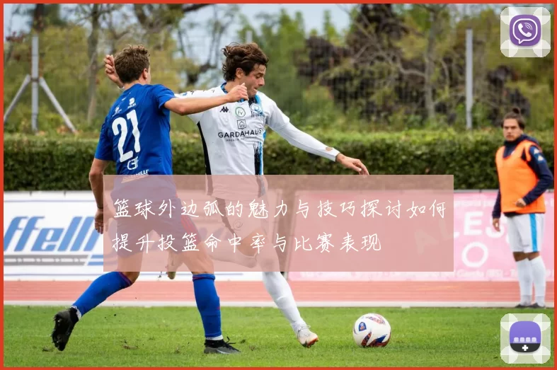 篮球外边弧的魅力与技巧探讨如何提升投篮命中率与比赛表现